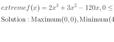 The extreme f(x)=2x^3+3x^2-120x,0<= x<= 5 is Maximum(0,0),Minimum(4,-304),Maximum(5,-275)